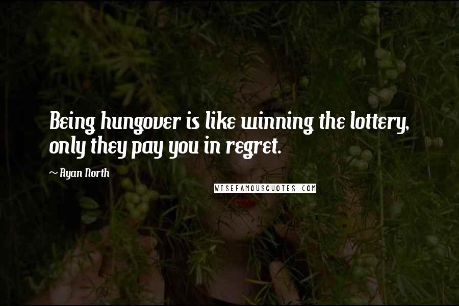 Ryan North Quotes: Being hungover is like winning the lottery, only they pay you in regret.