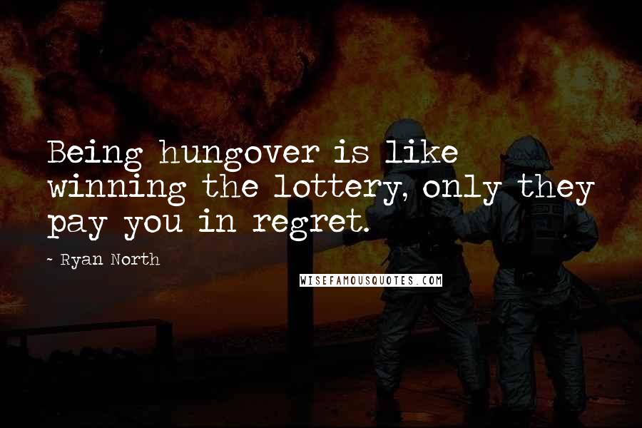 Ryan North Quotes: Being hungover is like winning the lottery, only they pay you in regret.