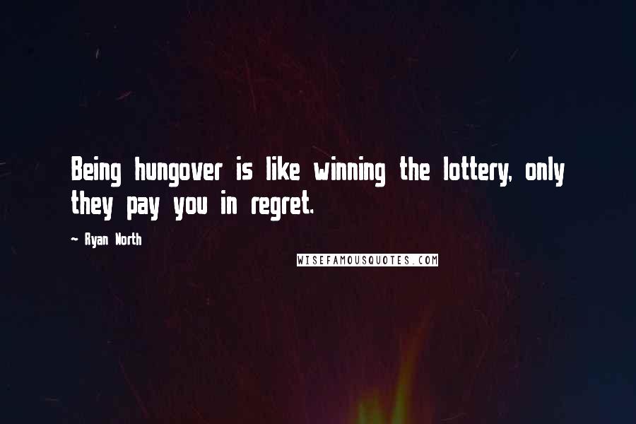 Ryan North Quotes: Being hungover is like winning the lottery, only they pay you in regret.