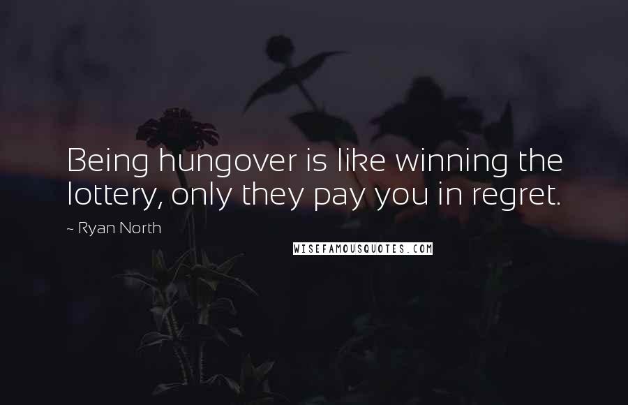 Ryan North Quotes: Being hungover is like winning the lottery, only they pay you in regret.