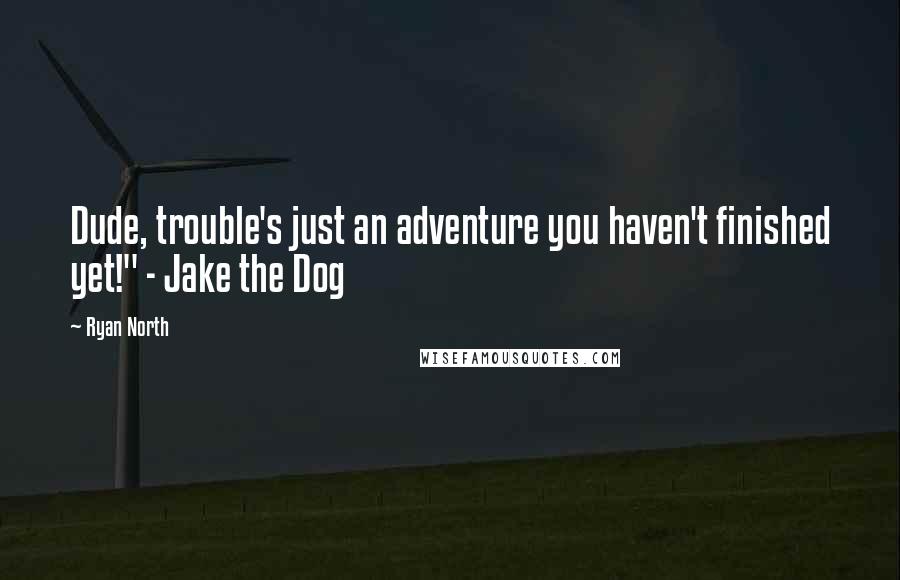 Ryan North Quotes: Dude, trouble's just an adventure you haven't finished yet!" - Jake the Dog