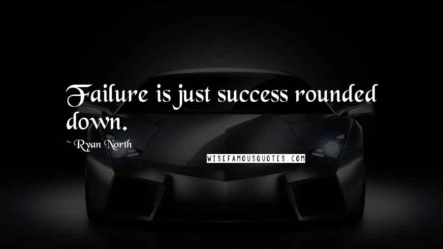 Ryan North Quotes: Failure is just success rounded down.