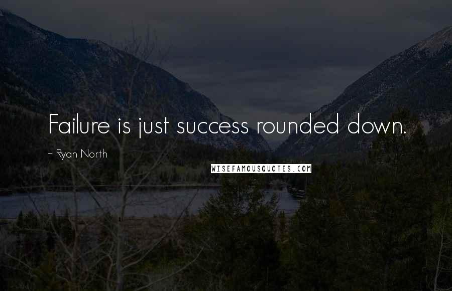 Ryan North Quotes: Failure is just success rounded down.