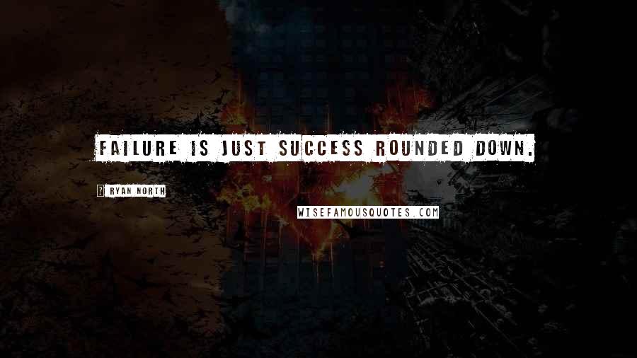 Ryan North Quotes: Failure is just success rounded down.