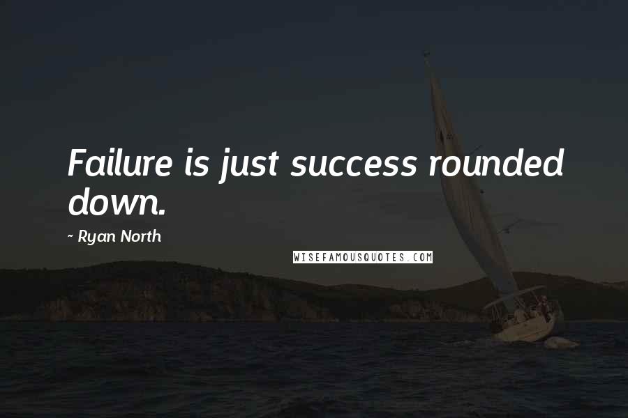 Ryan North Quotes: Failure is just success rounded down.