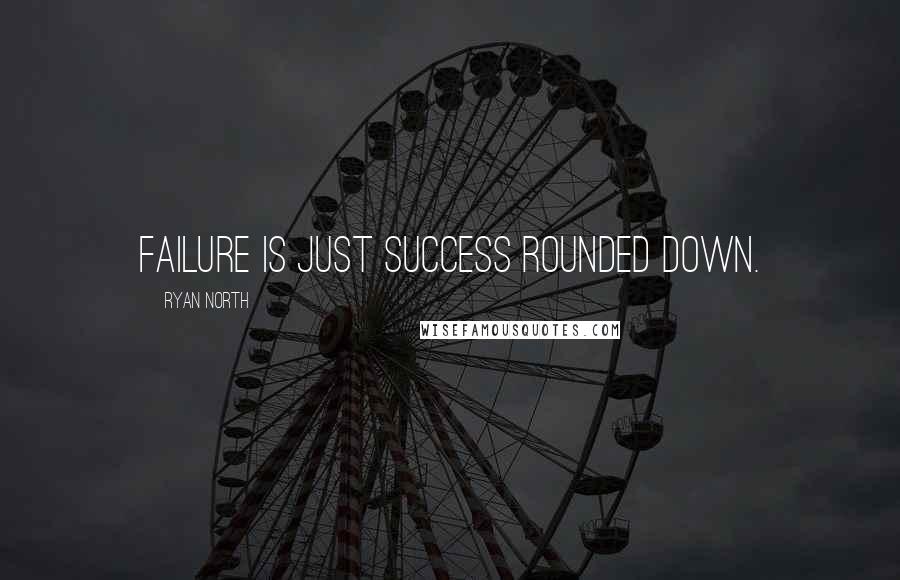 Ryan North Quotes: Failure is just success rounded down.