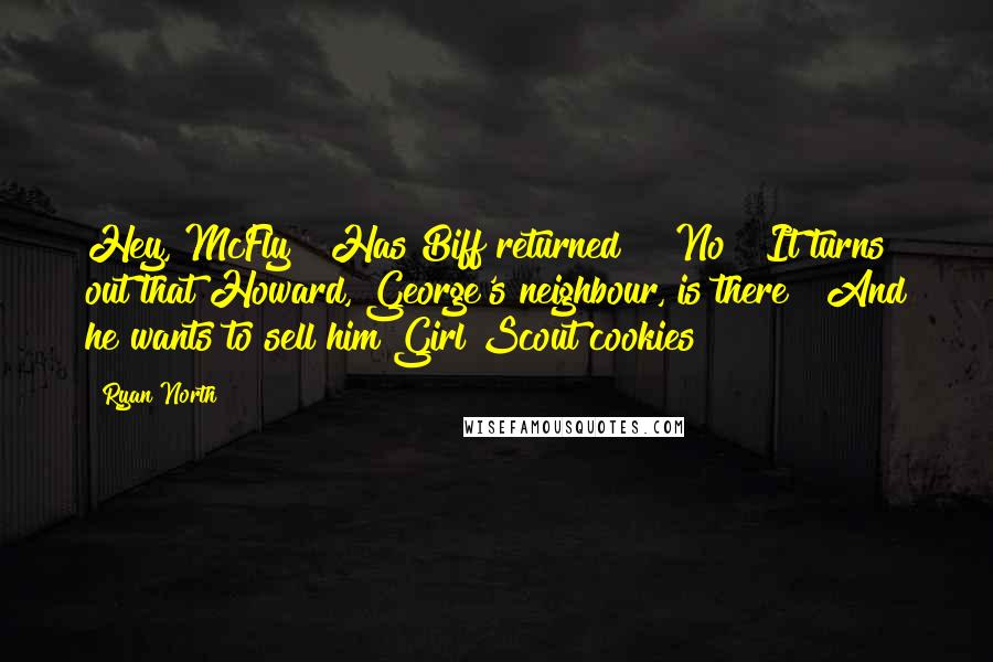 Ryan North Quotes: Hey, McFly!" Has Biff returned??  No!  It turns out that Howard, George's neighbour, is there!  And he wants to sell him Girl Scout cookies!