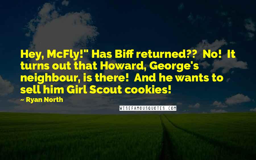 Ryan North Quotes: Hey, McFly!" Has Biff returned??  No!  It turns out that Howard, George's neighbour, is there!  And he wants to sell him Girl Scout cookies!