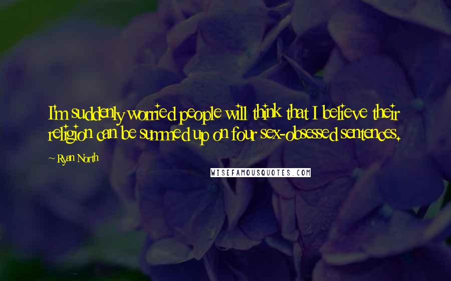 Ryan North Quotes: I'm suddenly worried people will think that I believe their religion can be summed up on four sex-obsessed sentences.