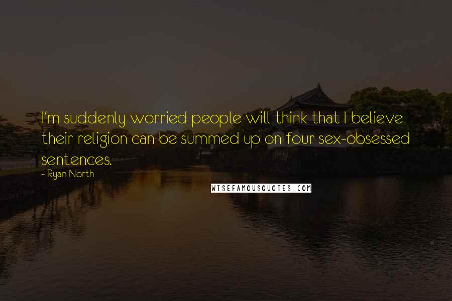 Ryan North Quotes: I'm suddenly worried people will think that I believe their religion can be summed up on four sex-obsessed sentences.