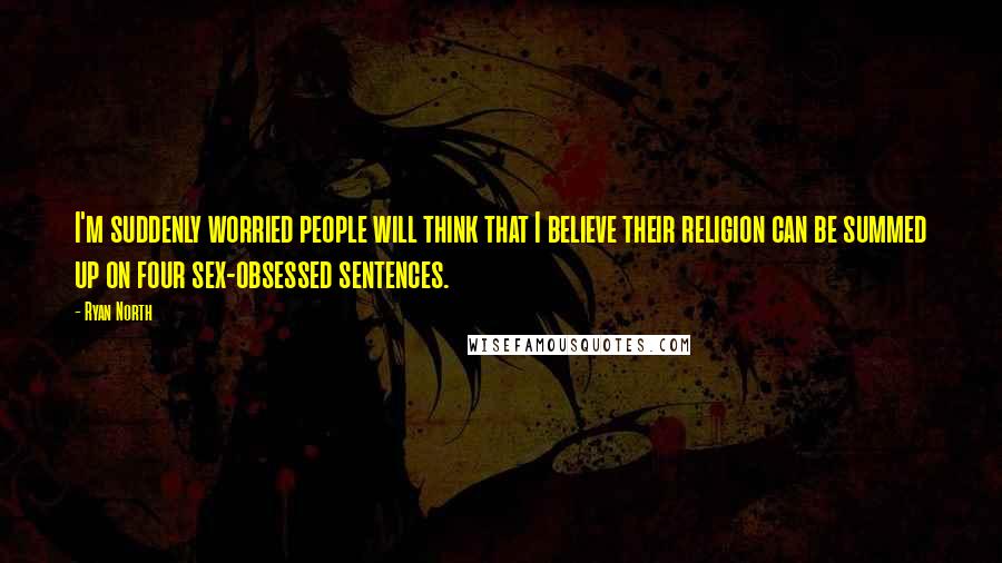 Ryan North Quotes: I'm suddenly worried people will think that I believe their religion can be summed up on four sex-obsessed sentences.