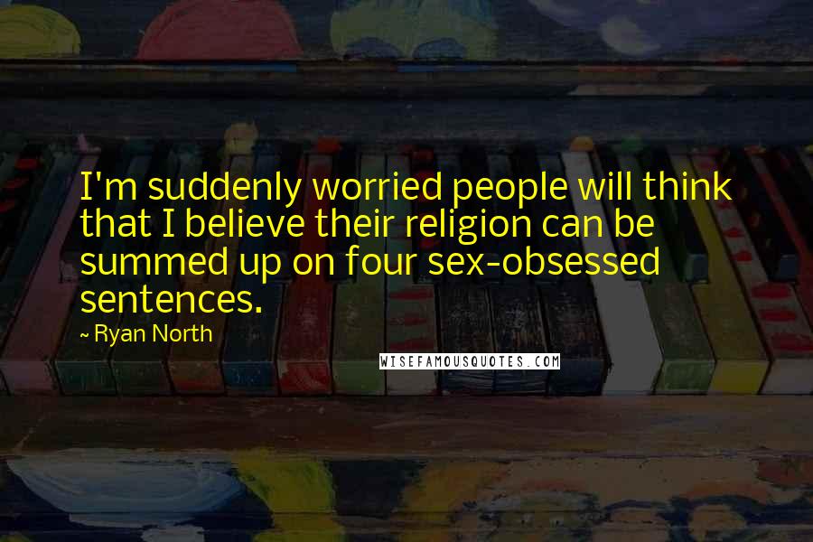 Ryan North Quotes: I'm suddenly worried people will think that I believe their religion can be summed up on four sex-obsessed sentences.