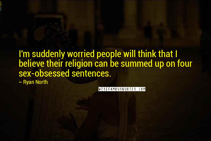 Ryan North Quotes: I'm suddenly worried people will think that I believe their religion can be summed up on four sex-obsessed sentences.