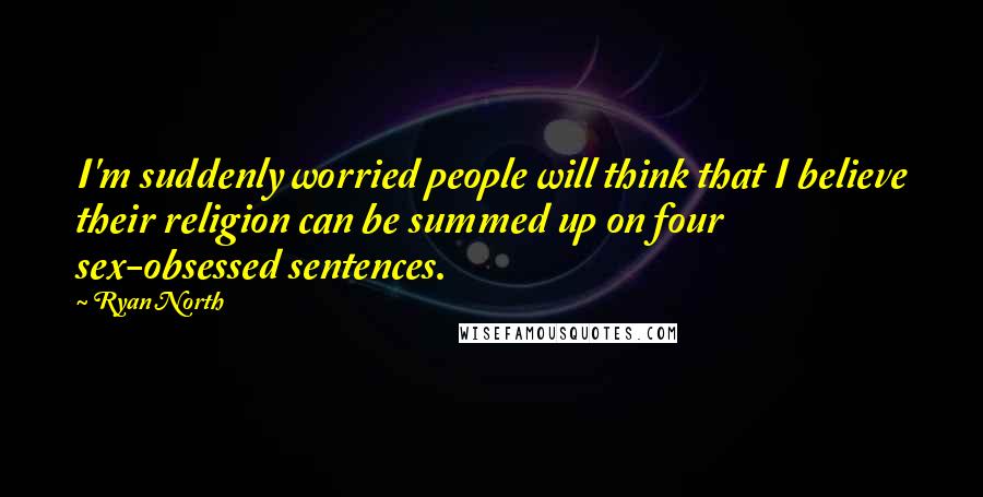 Ryan North Quotes: I'm suddenly worried people will think that I believe their religion can be summed up on four sex-obsessed sentences.