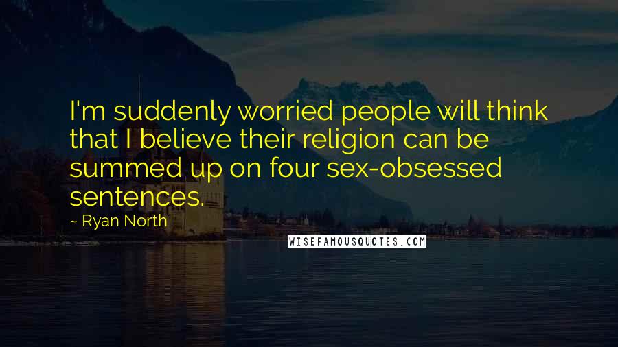 Ryan North Quotes: I'm suddenly worried people will think that I believe their religion can be summed up on four sex-obsessed sentences.