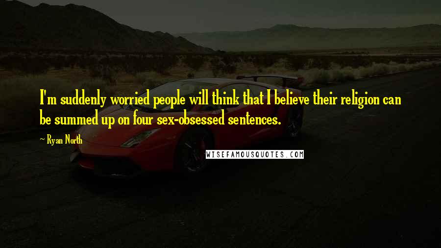 Ryan North Quotes: I'm suddenly worried people will think that I believe their religion can be summed up on four sex-obsessed sentences.