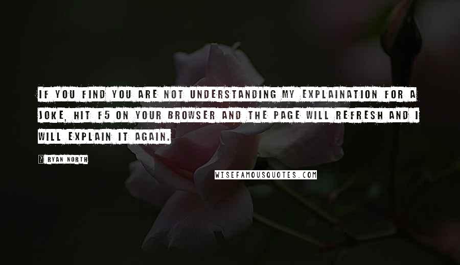 Ryan North Quotes: If you find you are not understanding my explaination for a joke, hit F5 on your browser and the page will refresh and I will explain it again.