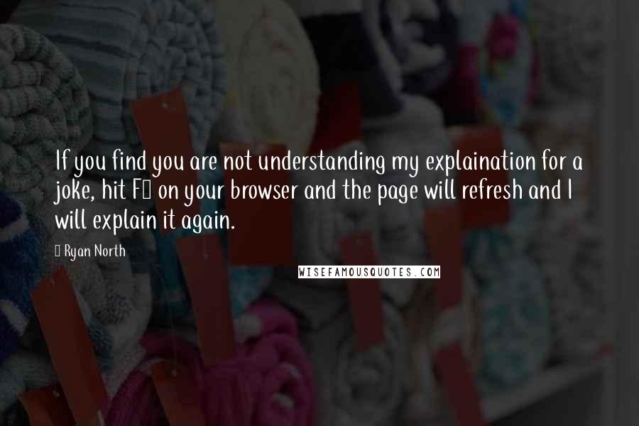 Ryan North Quotes: If you find you are not understanding my explaination for a joke, hit F5 on your browser and the page will refresh and I will explain it again.