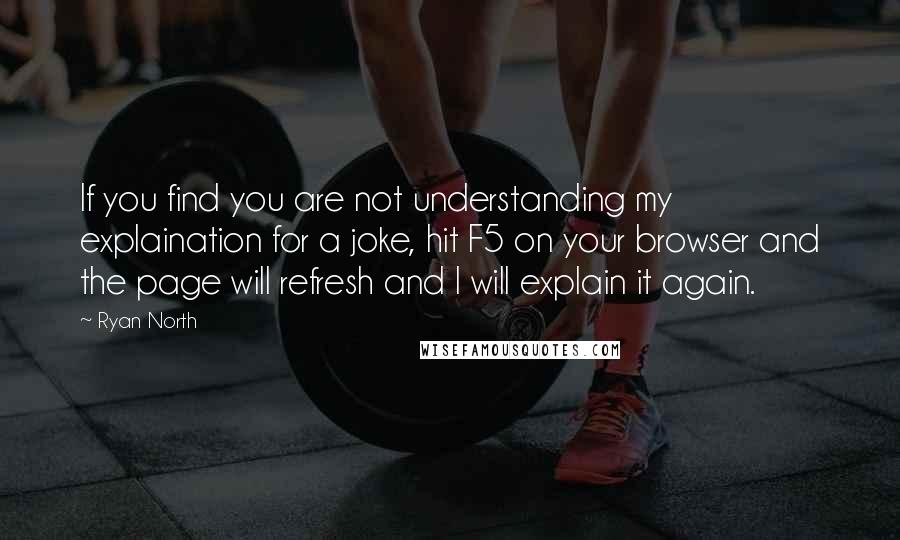 Ryan North Quotes: If you find you are not understanding my explaination for a joke, hit F5 on your browser and the page will refresh and I will explain it again.