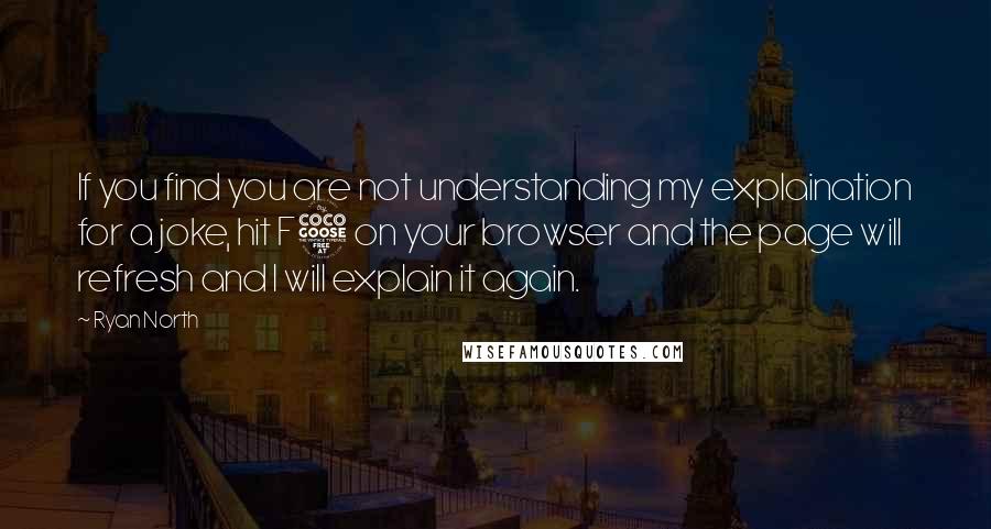 Ryan North Quotes: If you find you are not understanding my explaination for a joke, hit F5 on your browser and the page will refresh and I will explain it again.