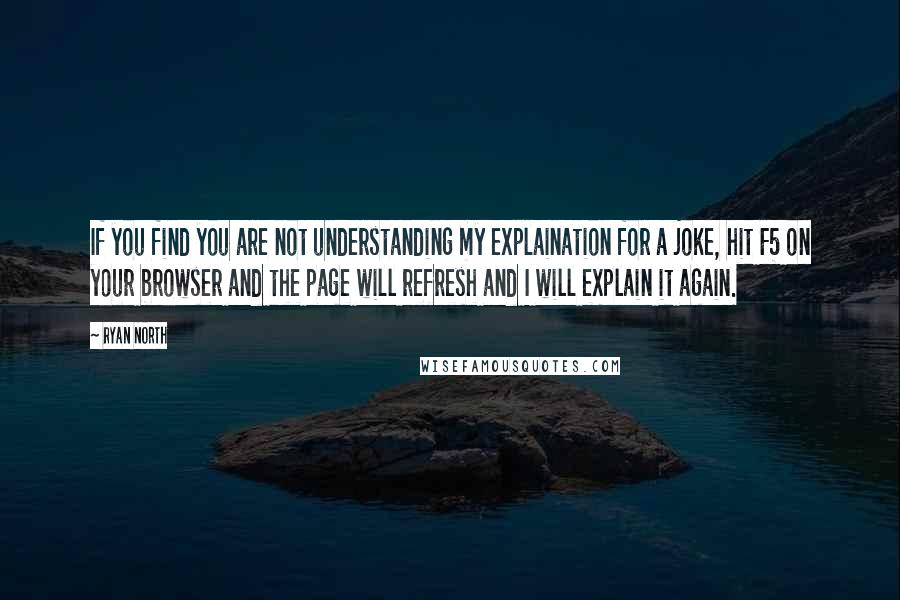 Ryan North Quotes: If you find you are not understanding my explaination for a joke, hit F5 on your browser and the page will refresh and I will explain it again.