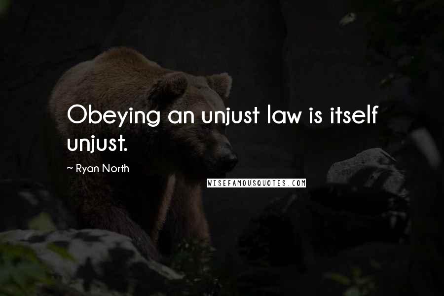 Ryan North Quotes: Obeying an unjust law is itself unjust.