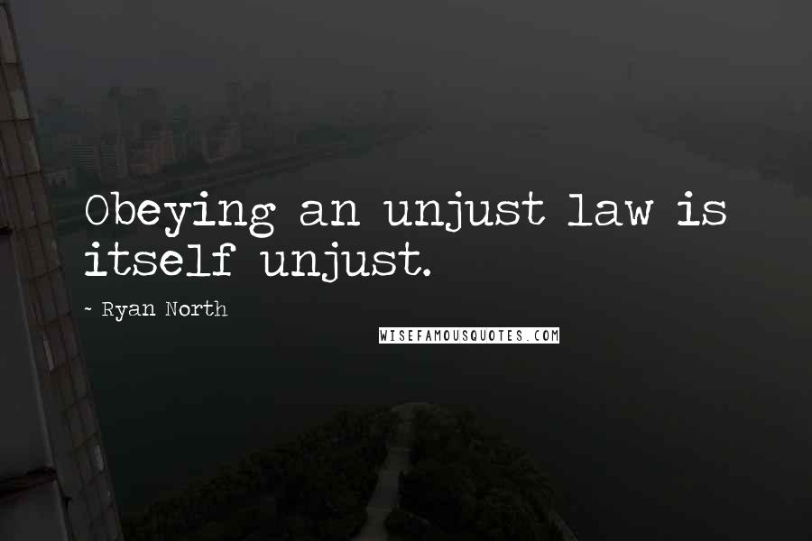 Ryan North Quotes: Obeying an unjust law is itself unjust.