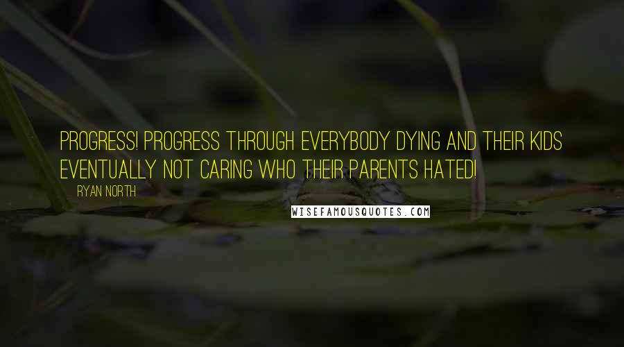 Ryan North Quotes: Progress! Progress through everybody dying and their kids eventually not caring who their parents hated!