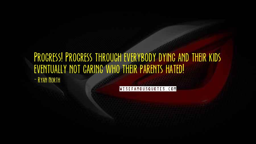 Ryan North Quotes: Progress! Progress through everybody dying and their kids eventually not caring who their parents hated!