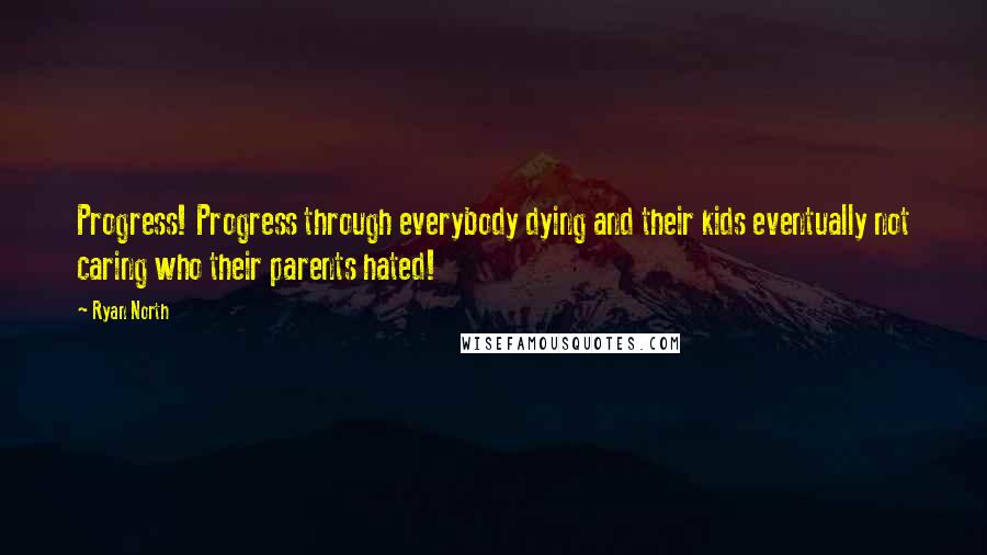 Ryan North Quotes: Progress! Progress through everybody dying and their kids eventually not caring who their parents hated!