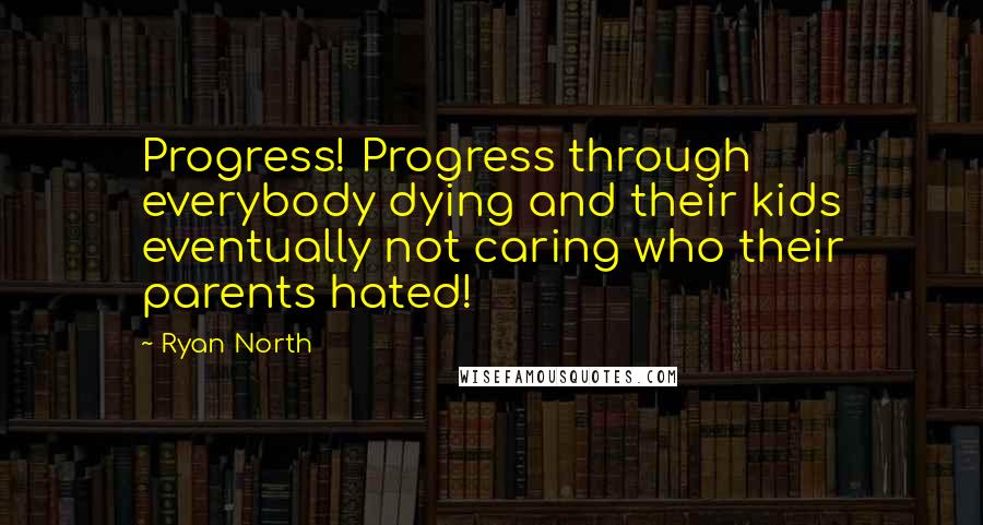 Ryan North Quotes: Progress! Progress through everybody dying and their kids eventually not caring who their parents hated!