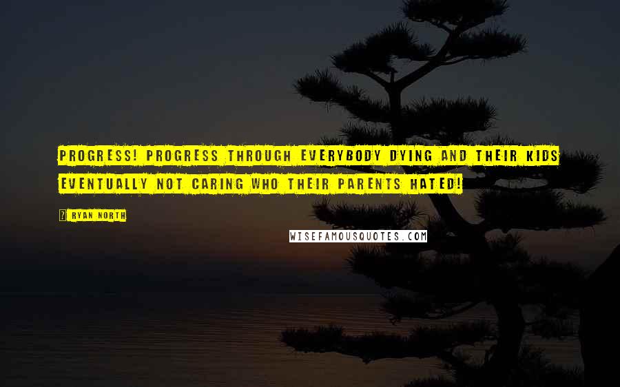 Ryan North Quotes: Progress! Progress through everybody dying and their kids eventually not caring who their parents hated!