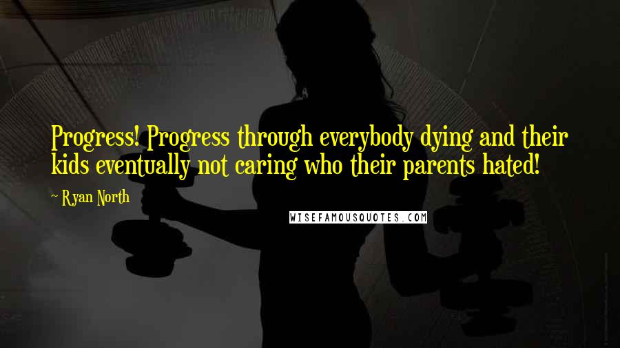 Ryan North Quotes: Progress! Progress through everybody dying and their kids eventually not caring who their parents hated!