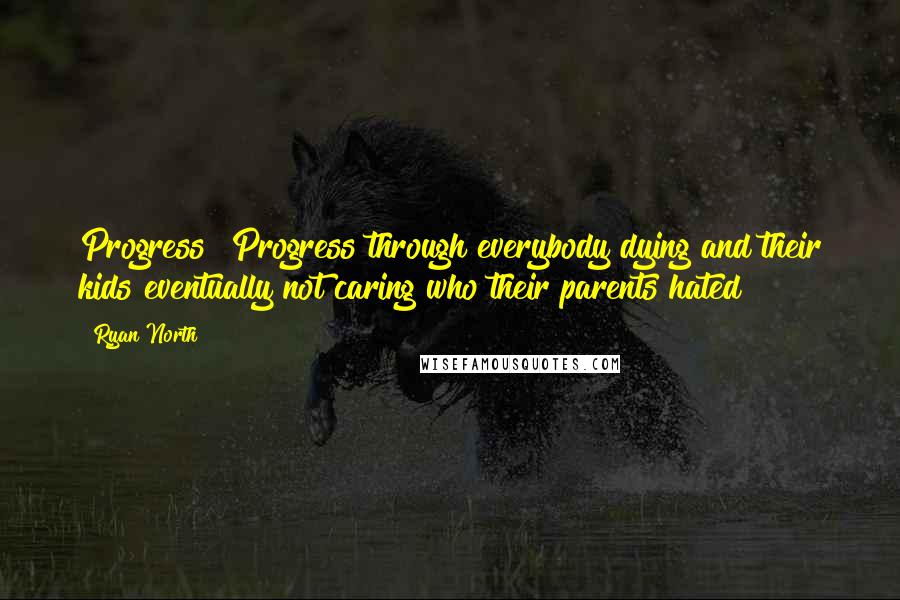 Ryan North Quotes: Progress! Progress through everybody dying and their kids eventually not caring who their parents hated!