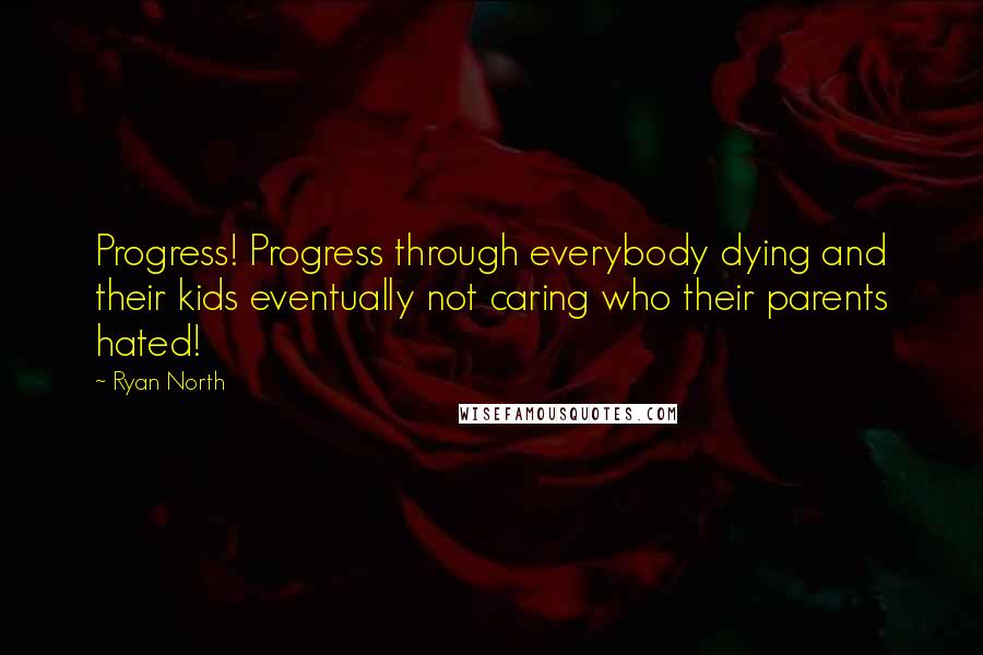 Ryan North Quotes: Progress! Progress through everybody dying and their kids eventually not caring who their parents hated!