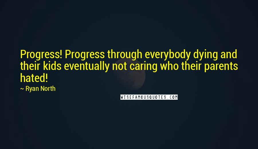 Ryan North Quotes: Progress! Progress through everybody dying and their kids eventually not caring who their parents hated!