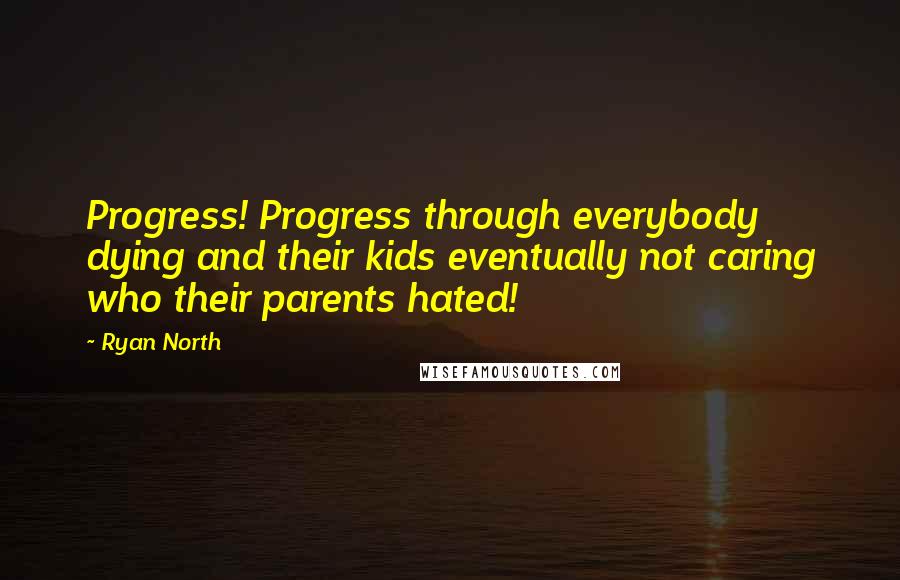 Ryan North Quotes: Progress! Progress through everybody dying and their kids eventually not caring who their parents hated!