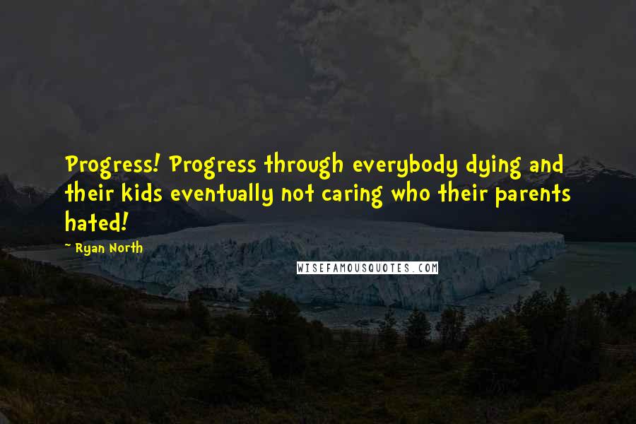 Ryan North Quotes: Progress! Progress through everybody dying and their kids eventually not caring who their parents hated!