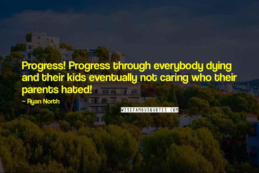 Ryan North Quotes: Progress! Progress through everybody dying and their kids eventually not caring who their parents hated!