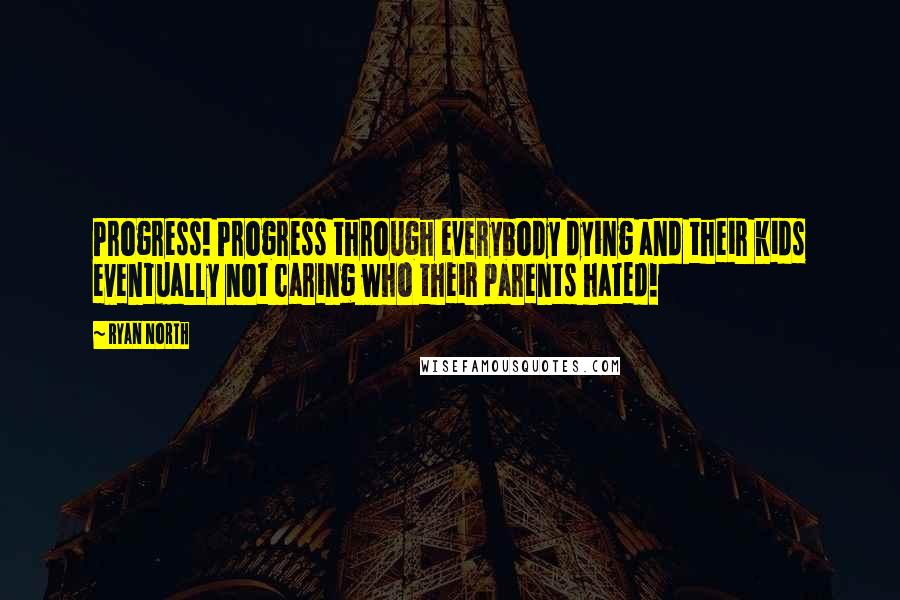 Ryan North Quotes: Progress! Progress through everybody dying and their kids eventually not caring who their parents hated!