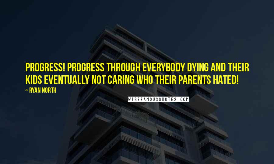 Ryan North Quotes: Progress! Progress through everybody dying and their kids eventually not caring who their parents hated!