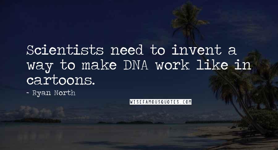 Ryan North Quotes: Scientists need to invent a way to make DNA work like in cartoons.