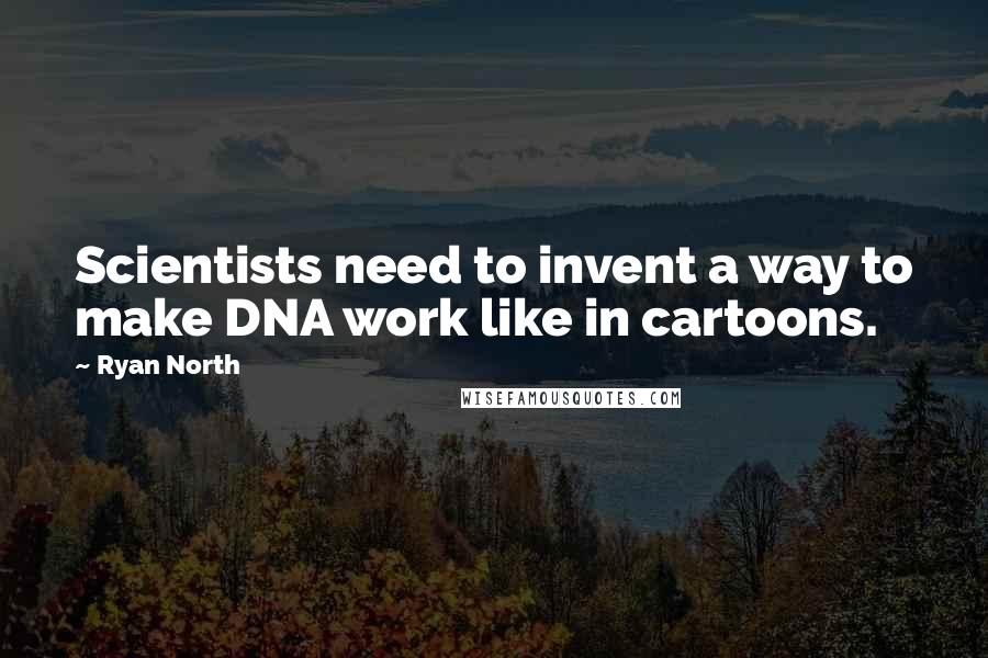 Ryan North Quotes: Scientists need to invent a way to make DNA work like in cartoons.