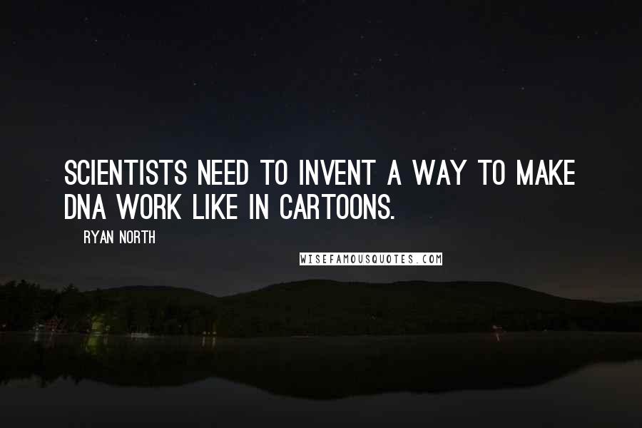 Ryan North Quotes: Scientists need to invent a way to make DNA work like in cartoons.