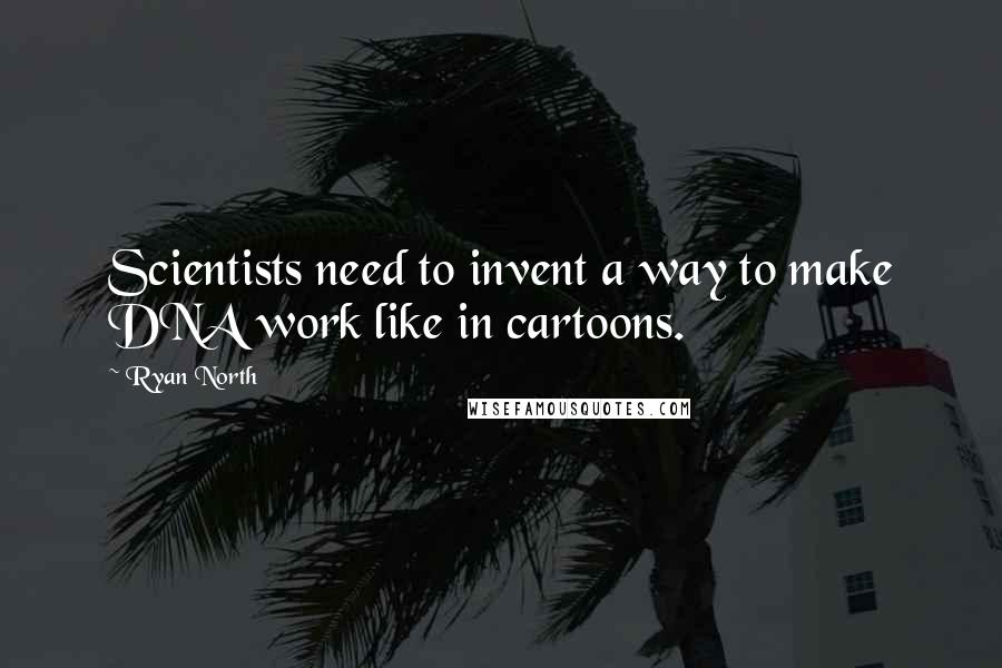 Ryan North Quotes: Scientists need to invent a way to make DNA work like in cartoons.