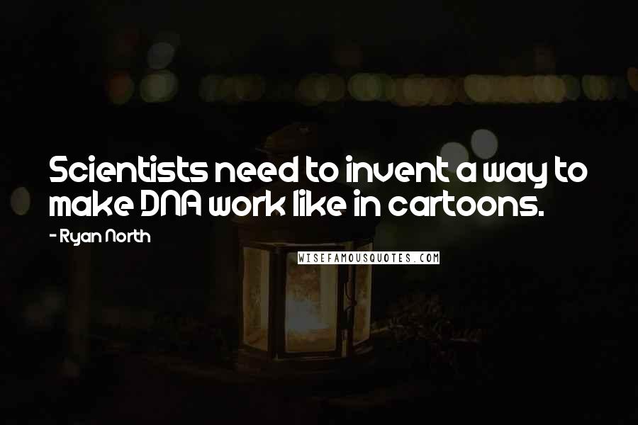 Ryan North Quotes: Scientists need to invent a way to make DNA work like in cartoons.