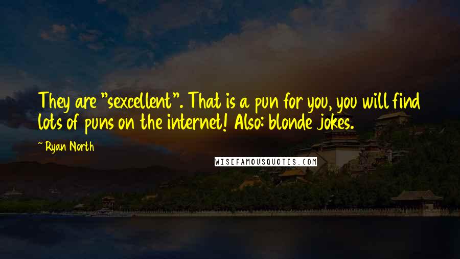 Ryan North Quotes: They are "sexcellent". That is a pun for you, you will find lots of puns on the internet! Also: blonde jokes.