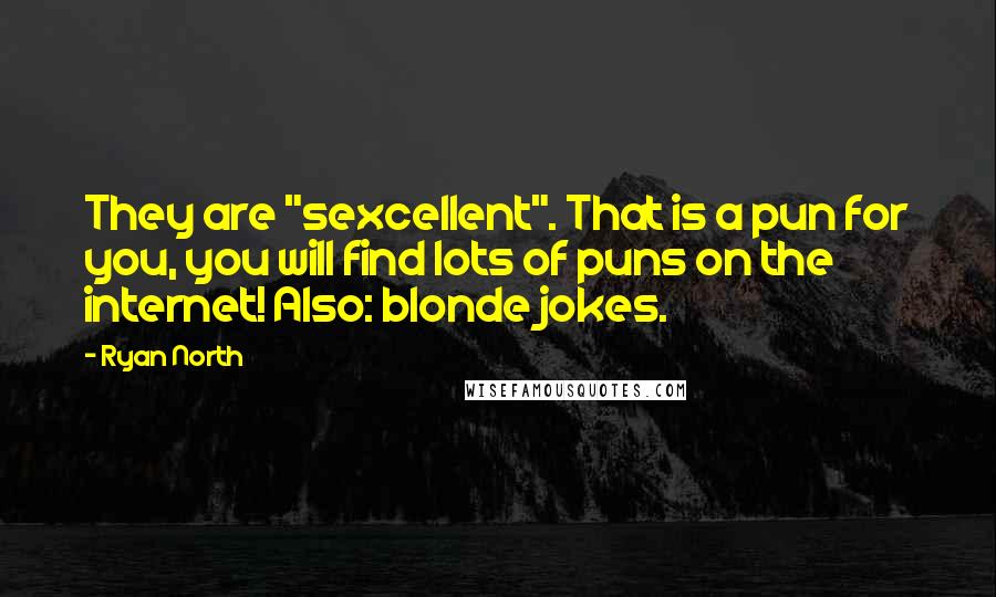 Ryan North Quotes: They are "sexcellent". That is a pun for you, you will find lots of puns on the internet! Also: blonde jokes.