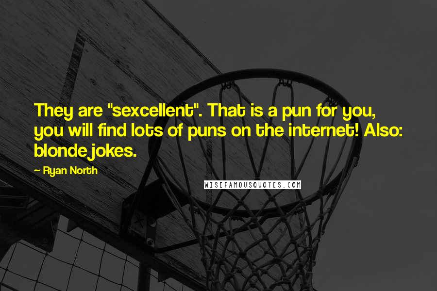 Ryan North Quotes: They are "sexcellent". That is a pun for you, you will find lots of puns on the internet! Also: blonde jokes.