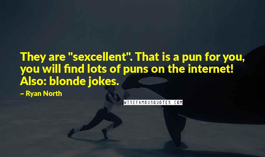 Ryan North Quotes: They are "sexcellent". That is a pun for you, you will find lots of puns on the internet! Also: blonde jokes.